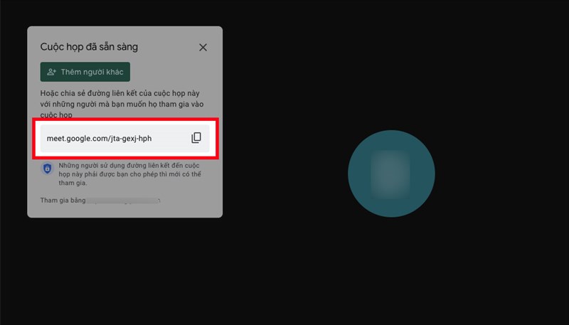 Copy đường link ở khung bên trái để gửi link cho người dùng máy tính hoặc copy mã lớp học là các ký tự ở sau cụm meet.google.com/ để gửi mã lớp cho người dùng điện thoại Copy đường link ở khung bên trái để gửi link cho người dùng máy tính hoặc copy mã lớp học là các ký tự ở sau cụm meet.google.com/ để gửi mã lớp cho người dùng điện thoại